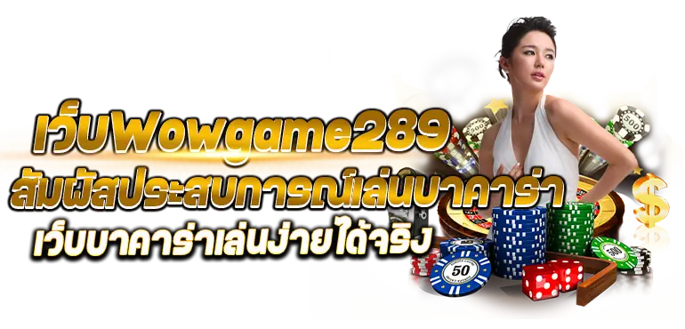 เว็บWowgame289 สัมผัสประสบการณ์เล่นบาคาร่า เว็บบาคาร่าเล่นง่ายได้จริง