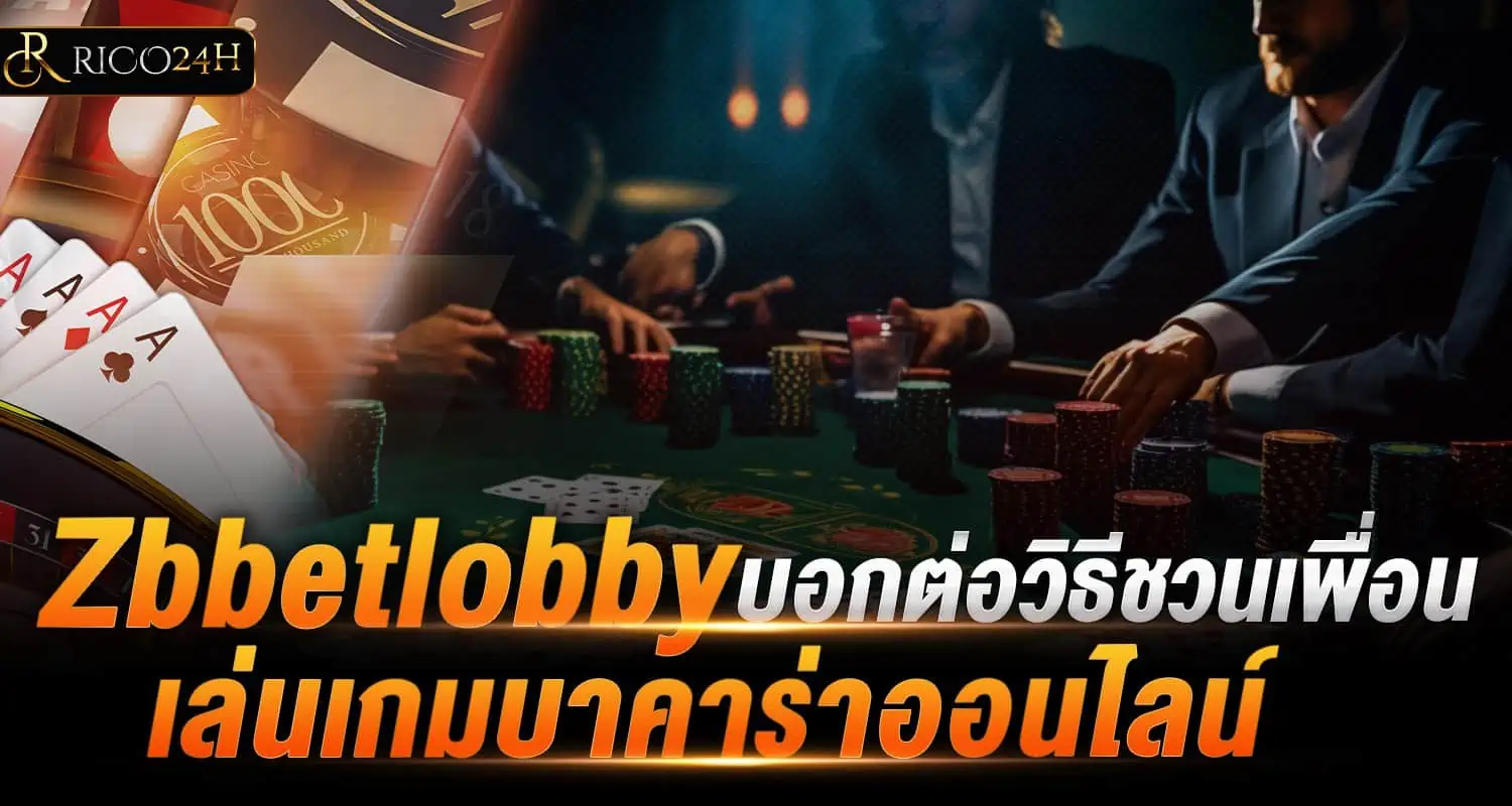 Zbbetlobby บอกต่อวิธีชวนเพื่อนเล่นเกมบาคาร่าออนไลน์