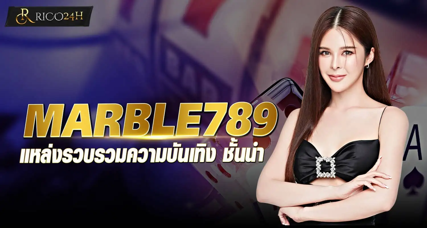 MARBLE789 แหล่งรวบรวมความบันเทิง ชั้นนำ rico24h