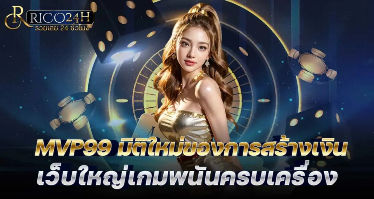 MVP99 มิติใหม่ของการสร้างเงิน เว็บใหญ่เกมพนันครบเครื่อง RICO24H