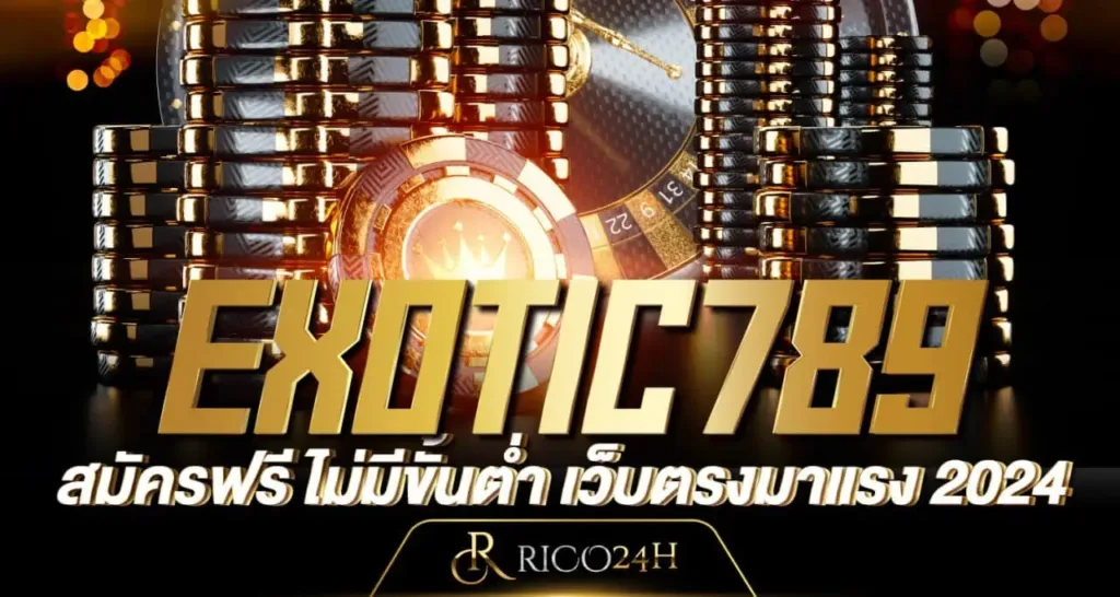 EXOTIC789 สมัครฟรี ไม่มีขั้นต่ำ เว็บตรงมาแรง 2024 rico24h