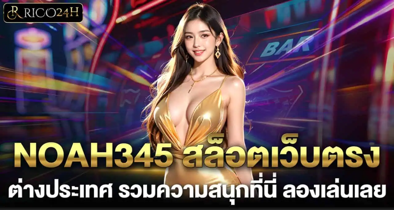 NOAH345 สล็อตเว็บตรง ต่างประเทศ รวมความสนุกที่นี่ ลองเล่นเลย